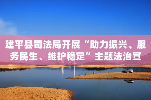 建平县司法局开展“助力振兴、服务民生、维护稳定”主题法治宣传活动