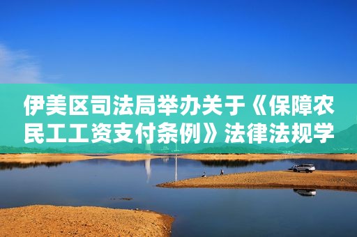 伊美区司法局举办关于《保障农民工工资支付条例》法律法规学习现场问答活动