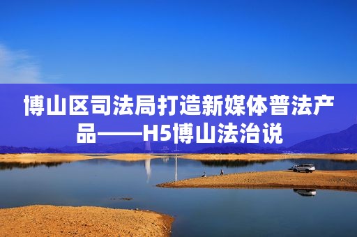 博山区司法局打造新媒体普法产品——H5博山法治说