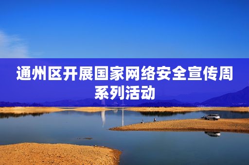 通州区开展国家网络安全宣传周系列活动