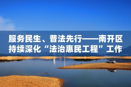 服务民生、普法先行——南开区持续深化“法治惠民工程”工作案例