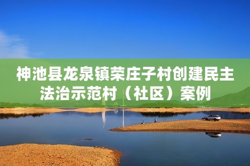 神池县龙泉镇荣庄子村创建民主法治示范村（社区）案例