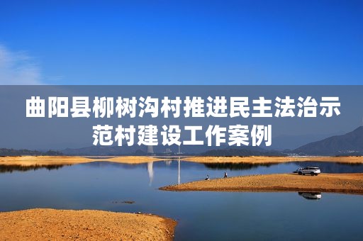 曲阳县柳树沟村推进民主法治示范村建设工作案例