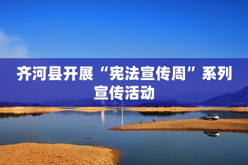 齐河县开展“宪法宣传周”系列宣传活动