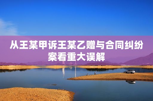 从王某甲诉王某乙赠与合同纠纷案看重大误解