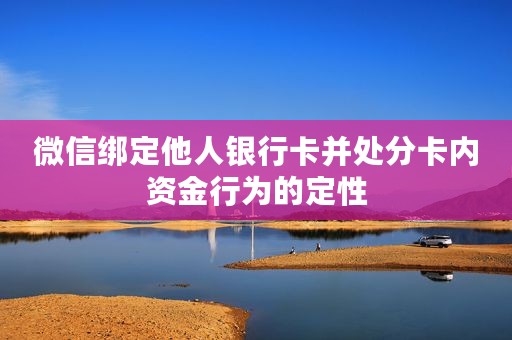 微信绑定他人银行卡并处分卡内资金行为的定性