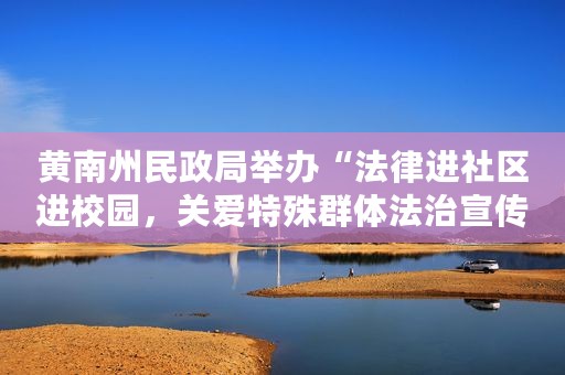 黄南州民政局举办“法律进社区进校园，关爱特殊群体法治宣传活动