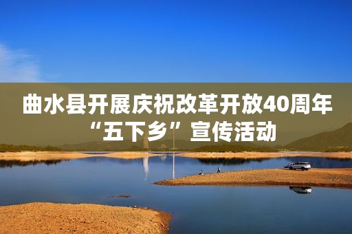 曲水县开展庆祝改革开放40周年 “五下乡”宣传活动