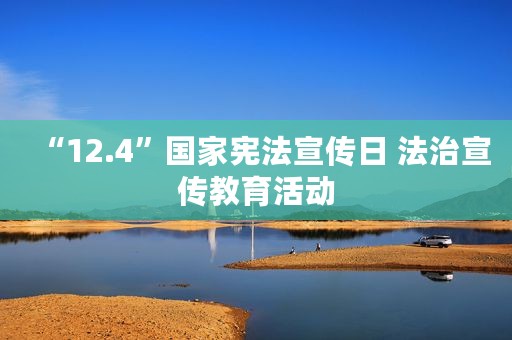 “12.4”国家宪法宣传日 法治宣传教育活动
