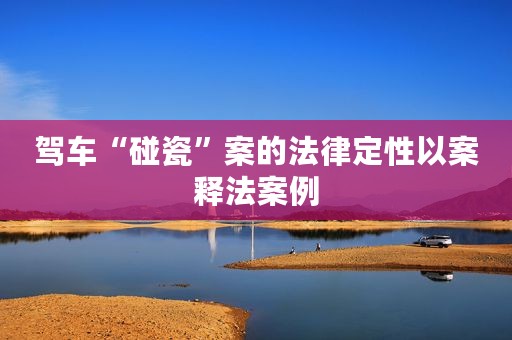 驾车“碰瓷”案的法律定性以案释法案例