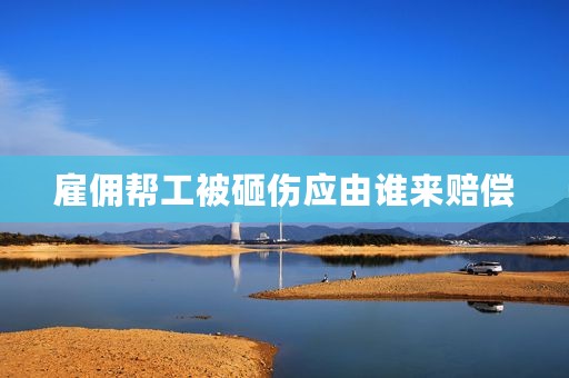 雇佣帮工被砸伤应由谁来赔偿