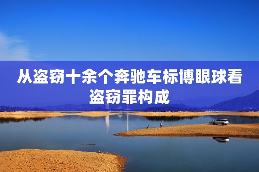 从盗窃十余个奔驰车标博眼球看盗窃罪构成
