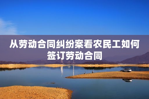 从劳动合同纠纷案看农民工如何签订劳动合同