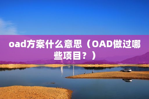 oad方案什么意思（OAD做过哪些项目？）