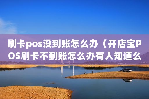 刷卡pos没到账怎么办（开店宝POS刷卡不到账怎么办有人知道么）