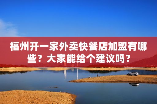 福州开一家外卖快餐店加盟有哪些？大家能给个建议吗？