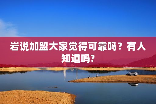 岩说加盟大家觉得可靠吗？有人知道吗?