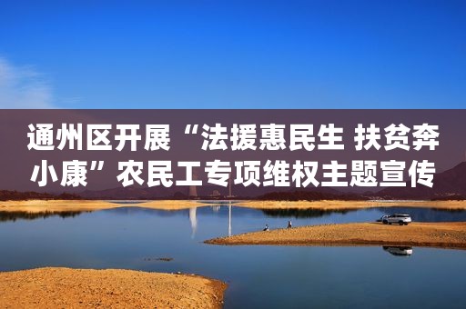 通州区开展“法援惠民生 扶贫奔小康”农民工专项维权主题宣传活动