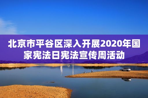 北京市平谷区深入开展2020年国家宪法日宪法宣传周活动