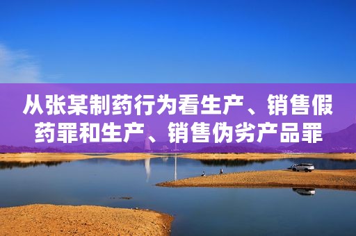 从张某制药行为看生产、销售假药罪和生产、销售伪劣产品罪