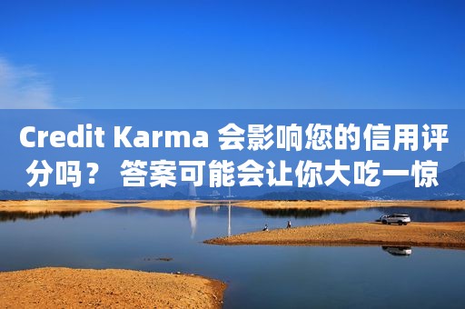 Credit Karma 会影响您的信用评分吗？ 答案可能会让你大吃一惊。