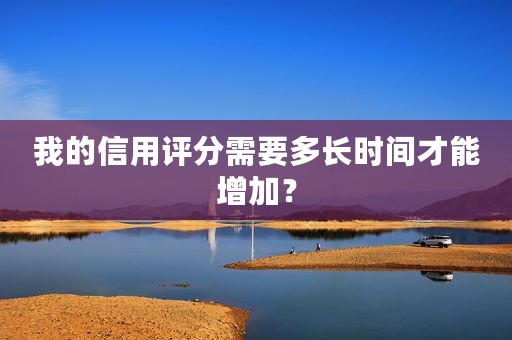 我的信用评分需要多长时间才能增加？