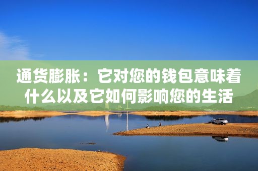 通货膨胀：它对您的钱包意味着什么以及它如何影响您的生活