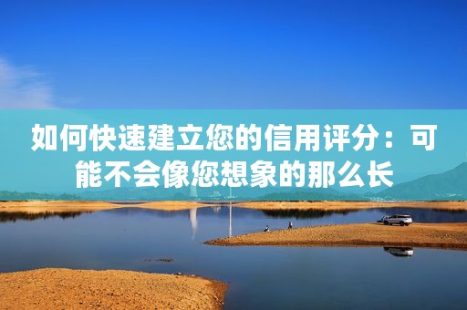 如何快速建立您的信用评分：可能不会像您想象的那么长