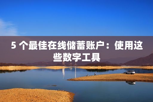 5 个最佳在线储蓄账户：使用这些数字工具