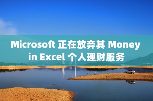 Microsoft 正在放弃其 Money in Excel 个人理财服务
