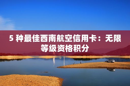 5 种最佳西南航空信用卡：无限等级资格积分