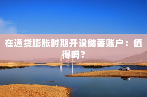 在通货膨胀时期开设储蓄账户：值得吗？