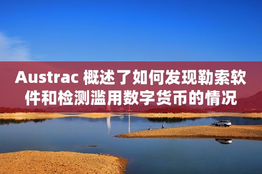 Austrac 概述了如何发现勒索软件和检测滥用数字货币的情况