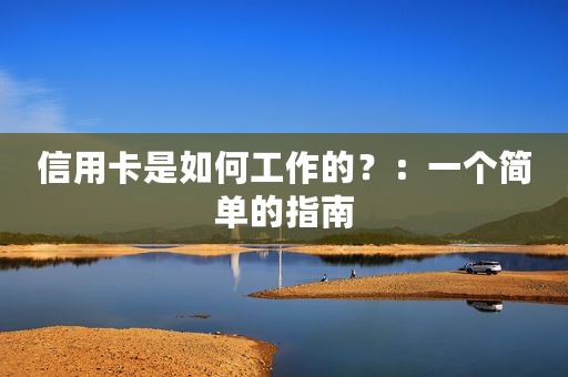 信用卡是如何工作的？：一个简单的指南