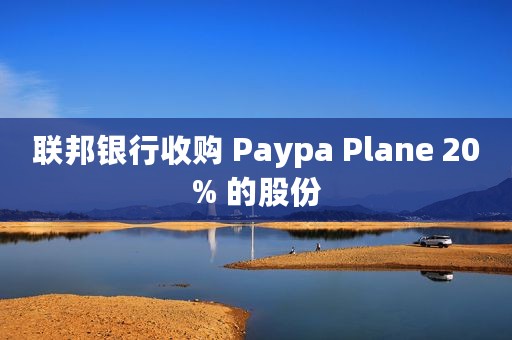 联邦银行收购 Paypa Plane 20% 的股份