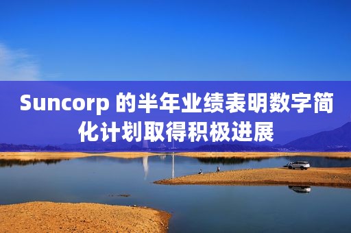 Suncorp 的半年业绩表明数字简化计划取得积极进展