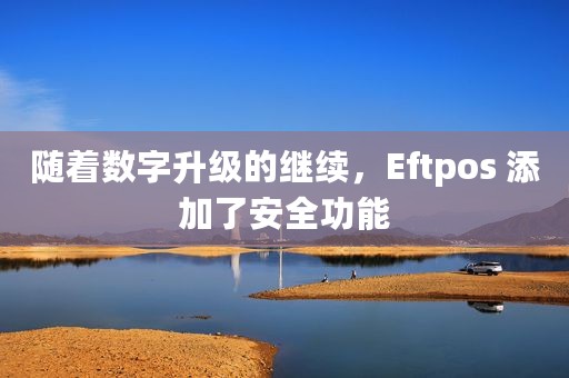 随着数字升级的继续，Eftpos 添加了安全功能