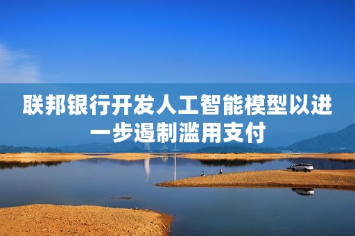 联邦银行开发人工智能模型以进一步遏制滥用支付