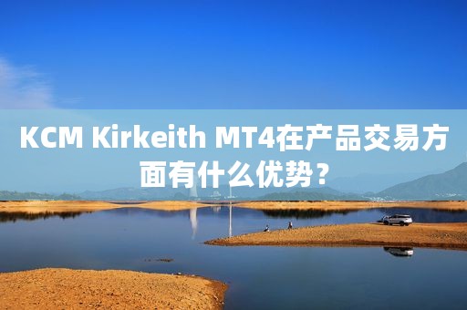 KCM Kirkeith MT4在产品交易方面有什么优势？
