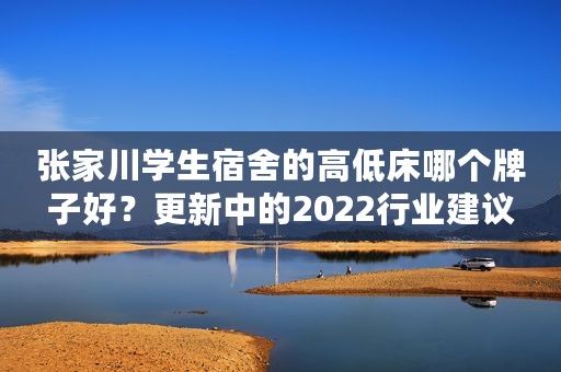 张家川学生宿舍的高低床哪个牌子好？更新中的2022行业建议