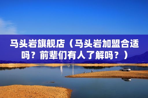 马头岩旗舰店（马头岩加盟合适吗？前辈们有人了解吗？）