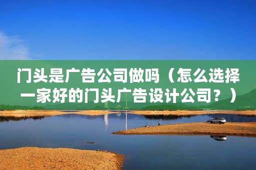 门头是广告公司做吗（怎么选择一家好的门头广告设计公司？）