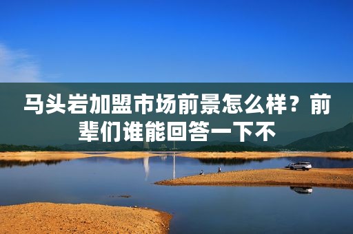 马头岩加盟市场前景怎么样？前辈们谁能回答一下不