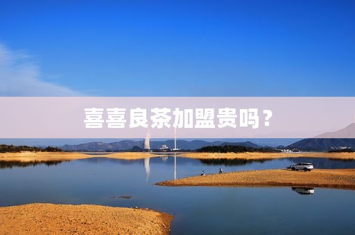 喜喜良茶加盟贵吗？