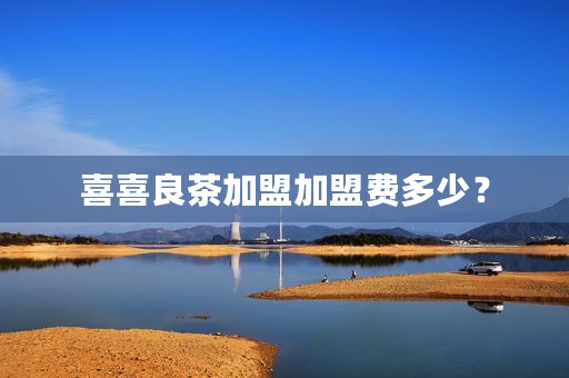 喜喜良茶加盟加盟费多少？