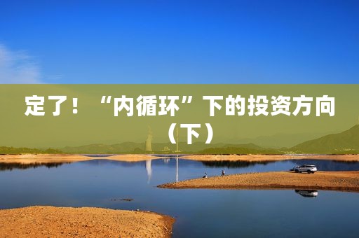定了！“内循环”下的投资方向（下）