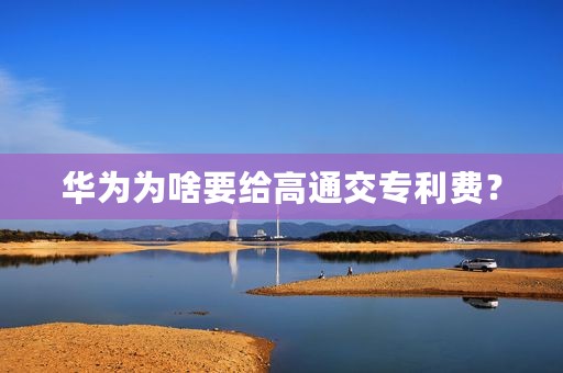华为为啥要给高通交专利费？