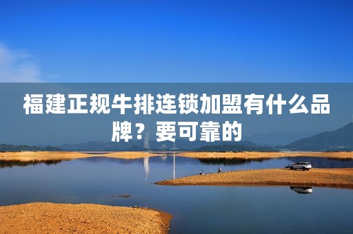 福建正规牛排连锁加盟有什么品牌？要可靠的
