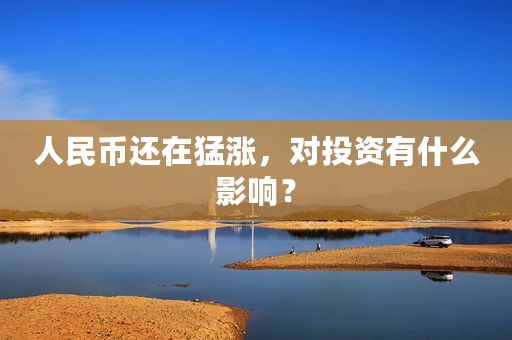 人民币还在猛涨，对投资有什么影响？