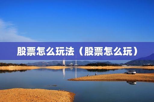 股票怎么玩法（股票怎么玩）